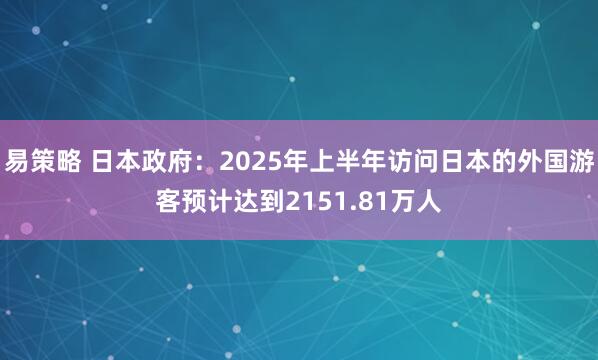 易策略 日本政府：2025年上半年访问日本的外国游客预计达到2151.81万人