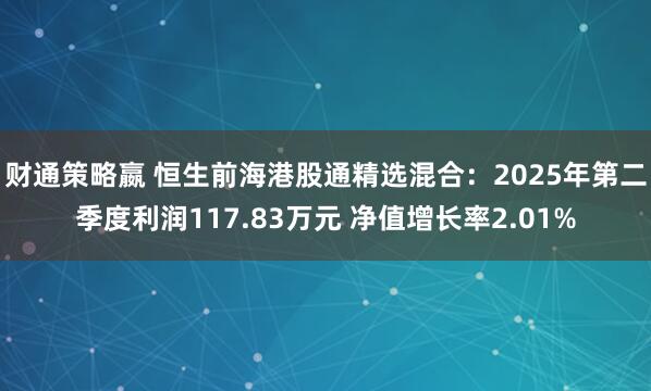 财通策略嬴 恒生前海港股通精选混合：2025年第二季度利润117.83万元 净值增长率2.01%