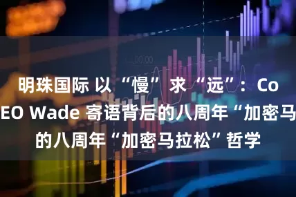 明珠国际 以 “慢” 求 “远”：CoinW币赢 CEO Wade 寄语背后的八周年“加密马拉松”哲学