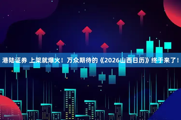 港陆证券 上架就爆火！万众期待的《2026山西日历》终于来了！