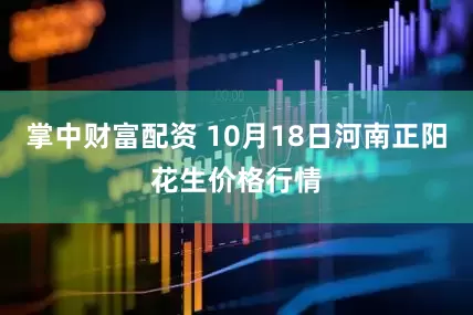 掌中财富配资 10月18日河南正阳花生价格行情