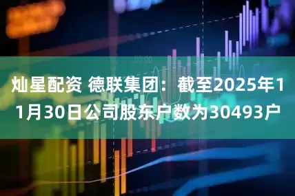 灿星配资 德联集团：截至2025年11月30日公司股东户数为30493户