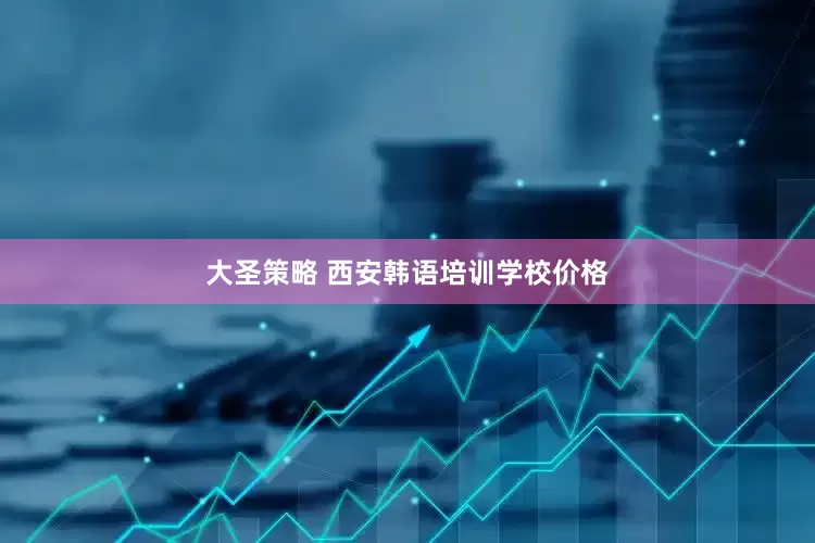 大圣策略 西安韩语培训学校价格